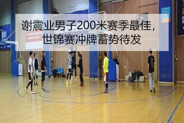 谢震业男子200米赛季最佳,世锦赛冲牌蓄势待发