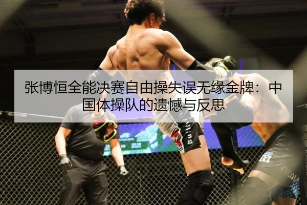 张博恒全能决赛自由操失误无缘金牌：中国体操队的遗憾与反思