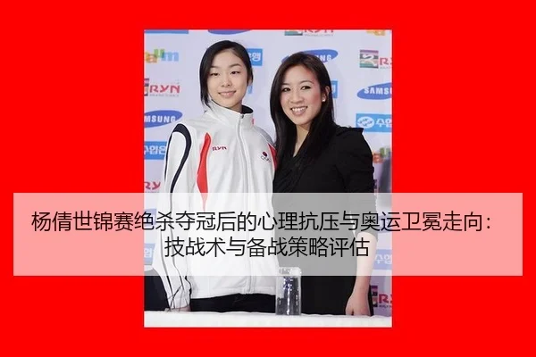 杨倩世锦赛绝杀夺冠后的心理抗压与奥运卫冕走向：技战术与备战策略评估