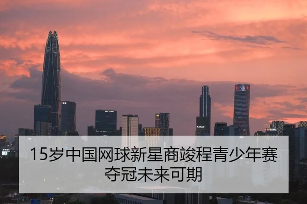 15岁中国网球新星商竣程青少年赛夺冠未来可期