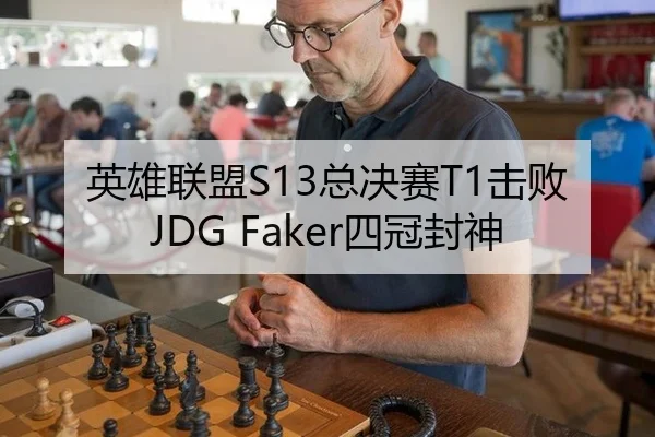英雄联盟S13总决赛T1击败JDG Faker四冠封神